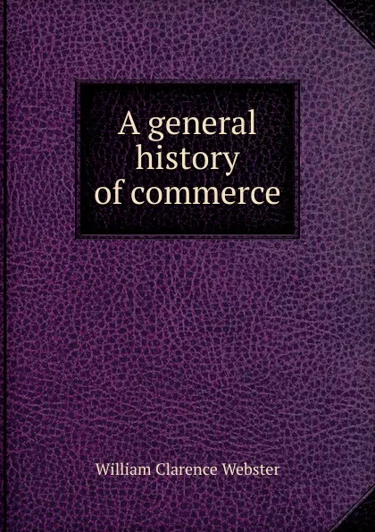 Обложка книги A general history of commerce, William Clarence Webster