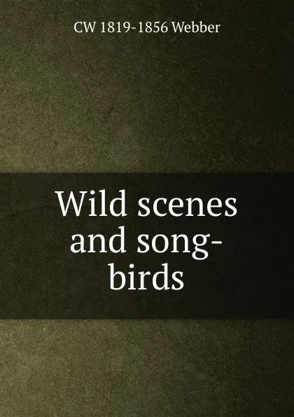 Обложка книги Wild scenes and song-birds, CW 1819-1856 Webber