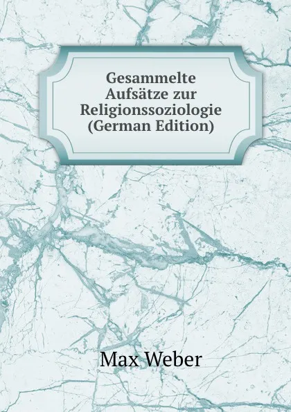 Обложка книги Gesammelte Aufsatze zur Religionssoziologie (German Edition), Max Weber