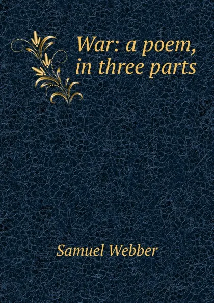 Обложка книги War: a poem, in three parts, Samuel Webber