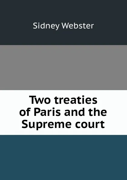 Обложка книги Two treaties of Paris and the Supreme court, Sidney Webster