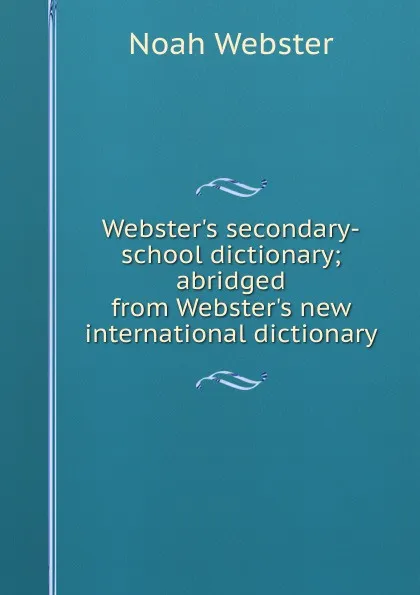 Обложка книги Webster.s secondary-school dictionary; abridged from Webster.s new international dictionary, Noah Webster