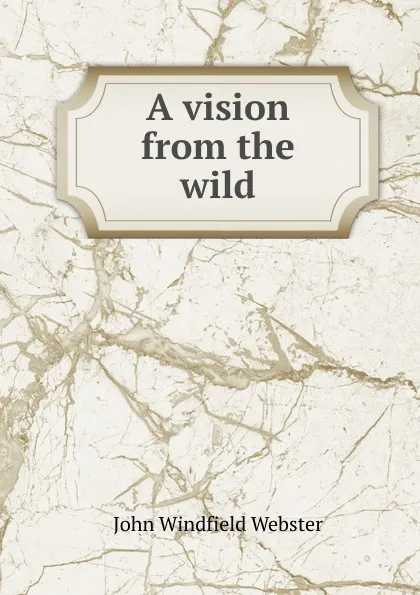 Обложка книги A vision from the wild, John Windfield Webster