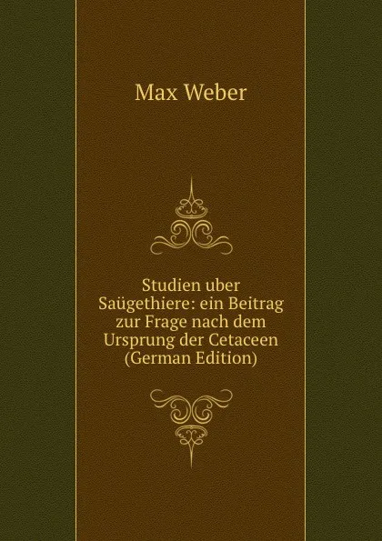 Обложка книги Studien uber Saugethiere: ein Beitrag zur Frage nach dem Ursprung der Cetaceen (German Edition), Max Weber