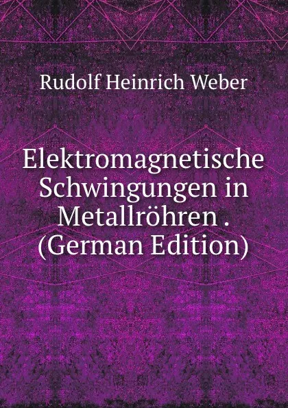 Обложка книги Elektromagnetische Schwingungen in Metallrohren . (German Edition), Rudolf Heinrich Weber