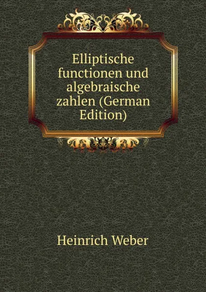 Обложка книги Elliptische functionen und algebraische zahlen (German Edition), Heinrich Weber