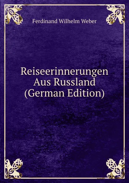Обложка книги Reiseerinnerungen Aus Russland (German Edition), Ferdinand Wilhelm Weber