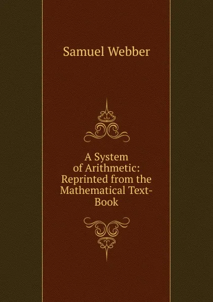 Обложка книги A System of Arithmetic: Reprinted from the Mathematical Text-Book, Samuel Webber