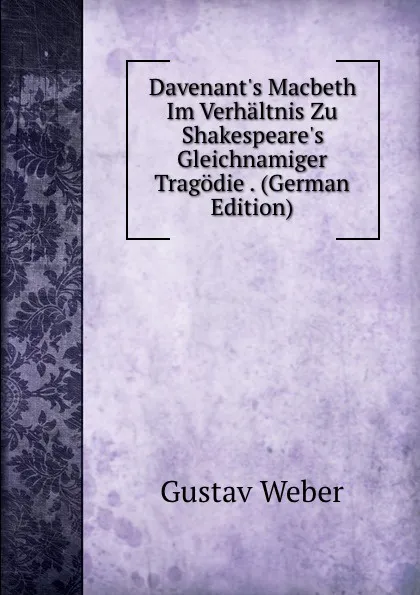 Обложка книги Davenant.s Macbeth Im Verhaltnis Zu Shakespeare.s Gleichnamiger Tragodie . (German Edition), Gustav Weber