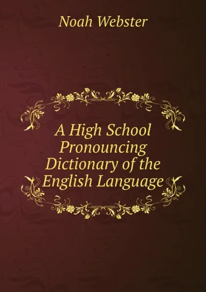 Обложка книги A High School Pronouncing Dictionary of the English Language, Noah Webster