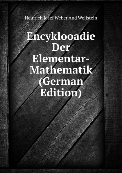 Обложка книги Encyklooadie Der Elementar-Mathematik (German Edition), Heinrich Josef Weber And Wellstein