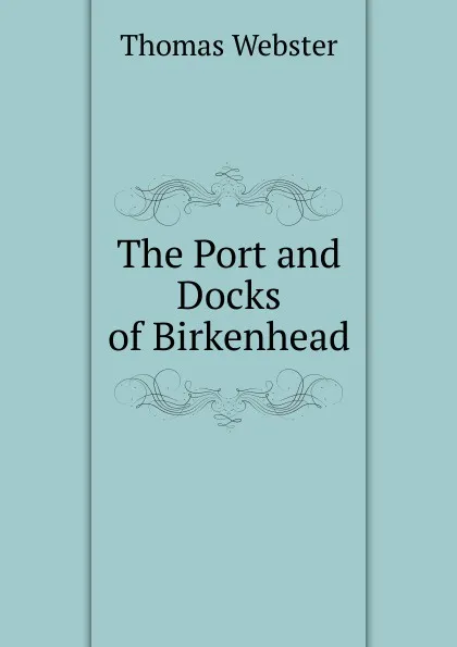 Обложка книги The Port and Docks of Birkenhead, Thomas Webster
