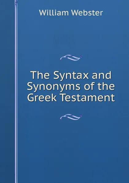 Обложка книги The Syntax and Synonyms of the Greek Testament, William Webster