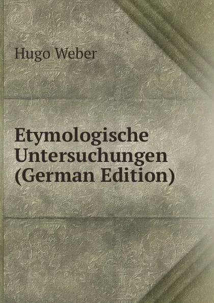 Обложка книги Etymologische Untersuchungen (German Edition), Hugo Weber