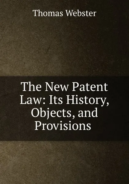 Обложка книги The New Patent Law: Its History, Objects, and Provisions ., Thomas Webster