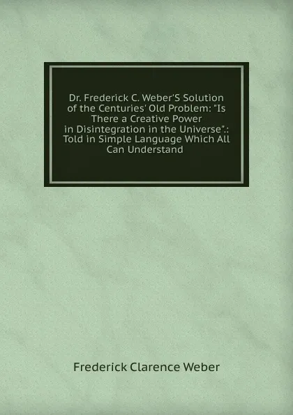 Обложка книги Dr. Frederick C. Weber.S Solution of the Centuries. Old Problem: 