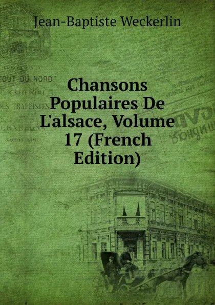 Обложка книги Chansons Populaires De L.alsace, Volume 17 (French Edition), Jean-Baptiste Weckerlin