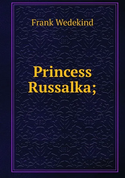 Обложка книги Princess Russalka;, Frank Wedekind