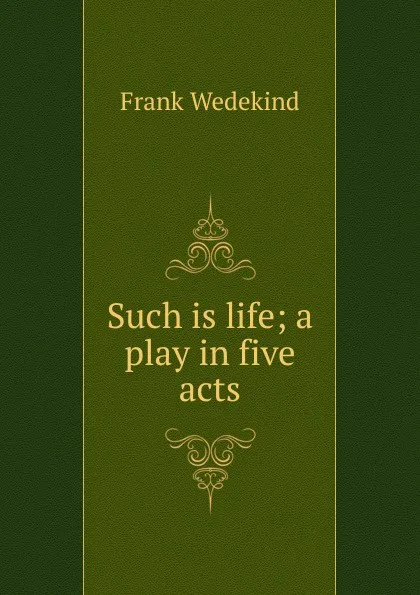 Обложка книги Such is life; a play in five acts, Frank Wedekind