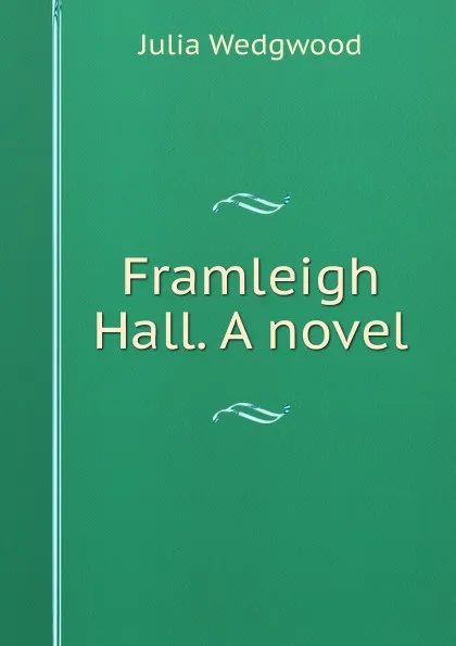 Обложка книги Framleigh Hall. A novel, Julia Wedgwood