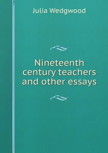 Обложка книги Nineteenth century teachers and other essays, Julia Wedgwood