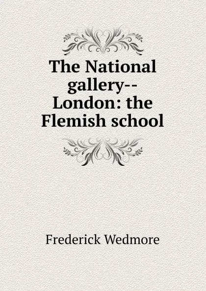 Обложка книги The National gallery--London: the Flemish school, Frederick Wedmore