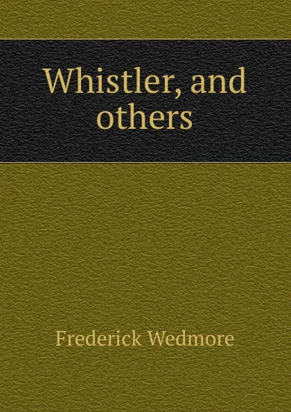 Обложка книги Whistler, and others, Frederick Wedmore