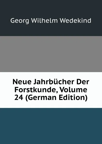 Обложка книги Neue Jahrbucher Der Forstkunde, Volume 24 (German Edition), Georg Wilhelm Wedekind