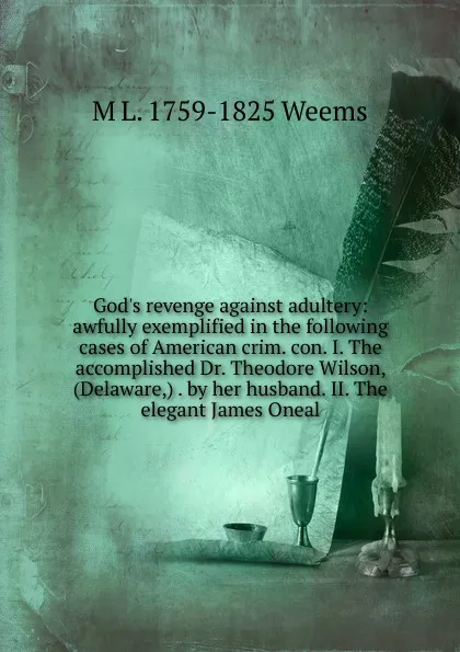 Обложка книги God.s revenge against adultery: awfully exemplified in the following cases of American crim. con. I. The accomplished Dr. Theodore Wilson, (Delaware,) . by her husband. II. The elegant James Oneal, M L. 1759-1825 Weems