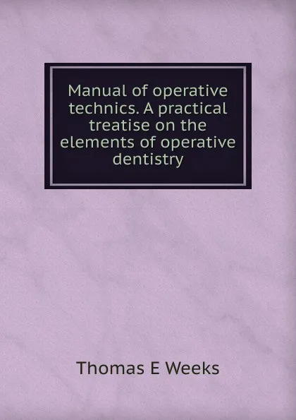 Обложка книги Manual of operative technics. A practical treatise on the elements of operative dentistry, Thomas E Weeks