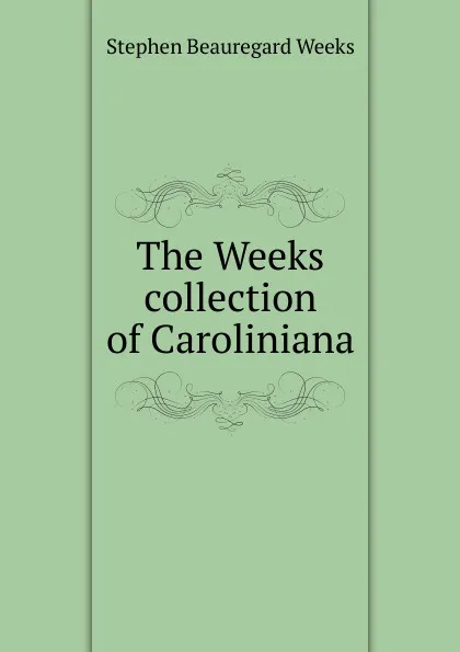 Обложка книги The Weeks collection of Caroliniana, Stephen Beauregard Weeks