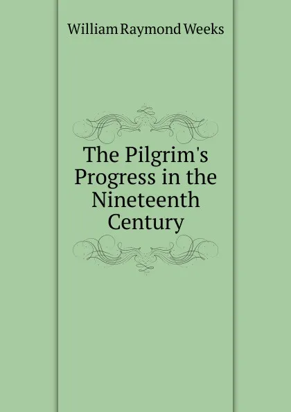 Обложка книги The Pilgrim.s Progress in the Nineteenth Century, William Raymond Weeks