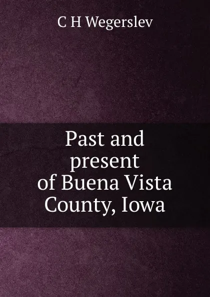 Обложка книги Past and present of Buena Vista County, Iowa, C H Wegerslev