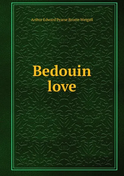 Обложка книги Bedouin love, Arthur Edward Pearse Brome Weigall