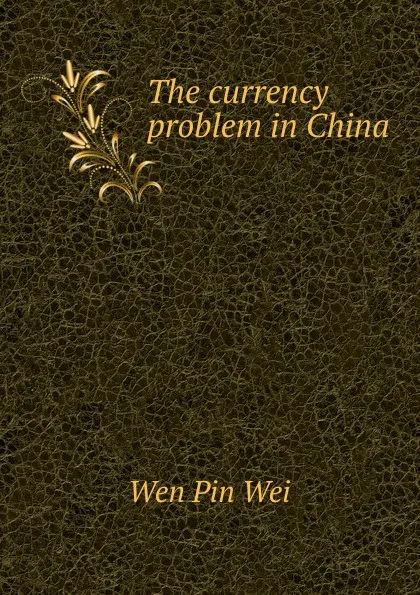 Обложка книги The currency problem in China, Wen Pin Wei