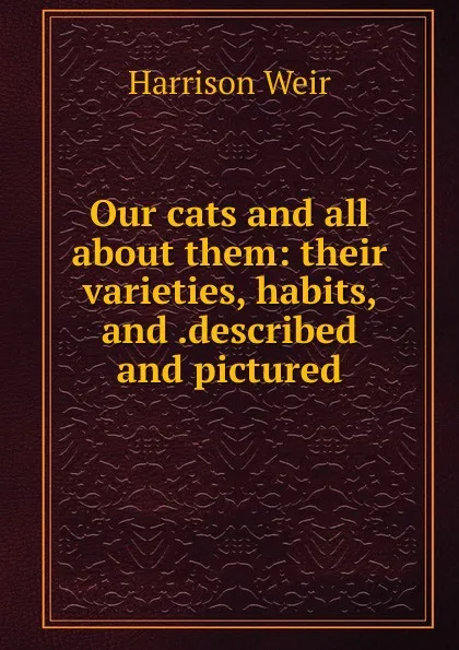 Обложка книги Our cats and all about them: their varieties, habits, and .described and pictured, Harrison Weir
