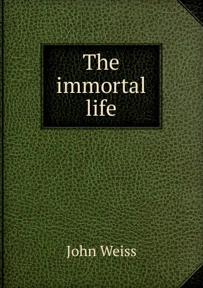 Обложка книги The immortal life, John Weiss