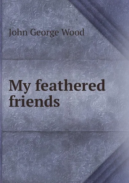 Обложка книги My feathered friends, J. G. Wood