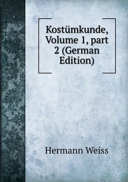 Обложка книги Kostumkunde, Volume 1,.part 2 (German Edition), Hermann Weiss