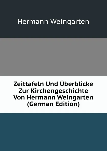 Обложка книги Zeittafeln Und Uberblicke Zur Kirchengeschichte Von Hermann Weingarten (German Edition), Hermann Weingarten