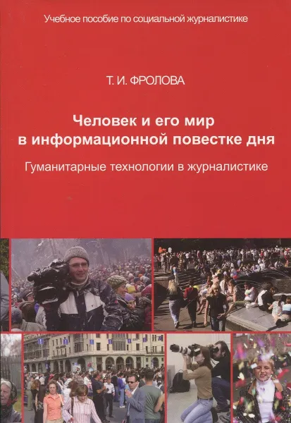 Обложка книги Человек и его мир в информационной повестке дня. Гуманитарные технологии в журналистике, Фролова Т.И.