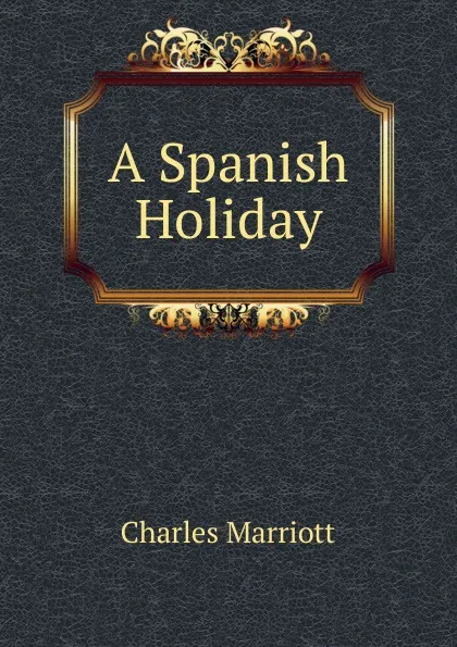 Обложка книги A Spanish Holiday, Charles Marriott