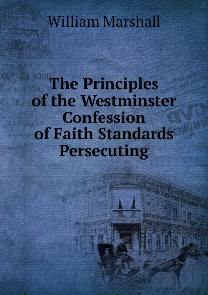 Обложка книги The Principles of the Westminster Confession of Faith Standards Persecuting, William Marshall