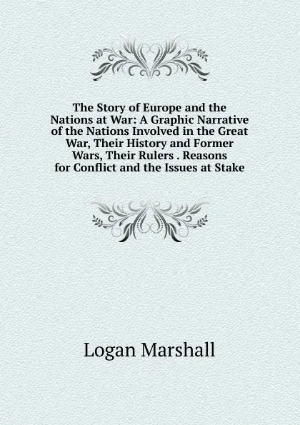 Обложка книги The Story of Europe and the Nations at War: A Graphic Narrative of the Nations Involved in the Great War, Their History and Former Wars, Their Rulers . Reasons for Conflict and the Issues at Stake, Logan Marshall