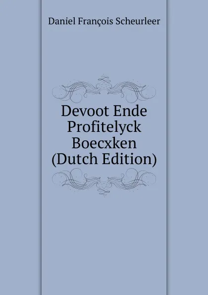 Обложка книги Devoot Ende Profitelyck Boecxken (Dutch Edition), Daniel François Scheurleer