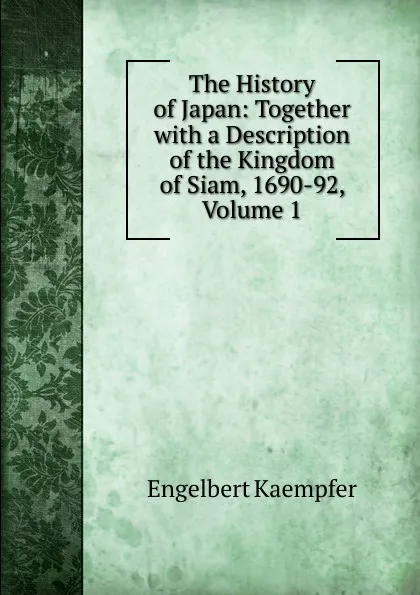 Обложка книги The History of Japan: Together with a Description of the Kingdom of Siam, 1690-92, Volume 1, Engelbert Kaempfer