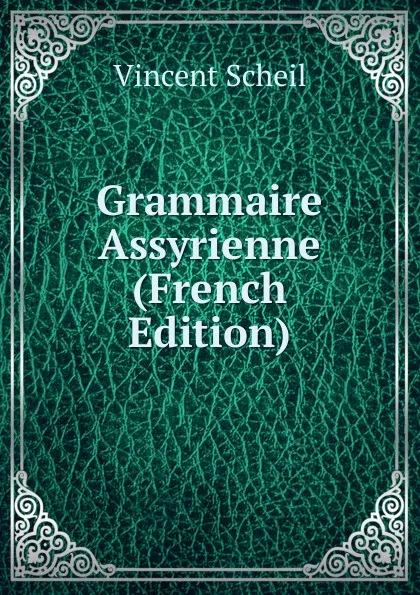 Обложка книги Grammaire Assyrienne (French Edition), Vincent Scheil