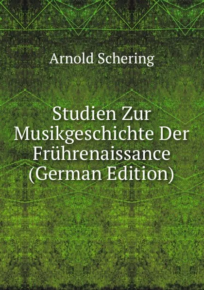 Обложка книги Studien Zur Musikgeschichte Der Fruhrenaissance (German Edition), Arnold Schering