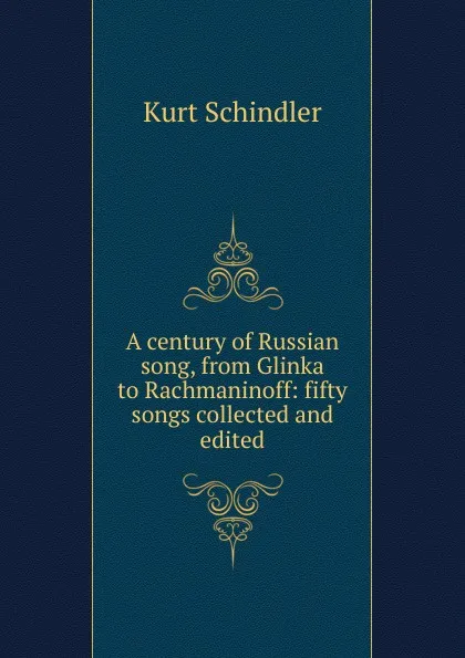 Обложка книги A century of Russian song, from Glinka to Rachmaninoff: fifty songs collected and edited, Kurt Schindler