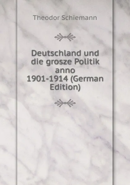 Обложка книги Deutschland und die grosze Politik anno 1901-1914 (German Edition), Theodor Schiemann